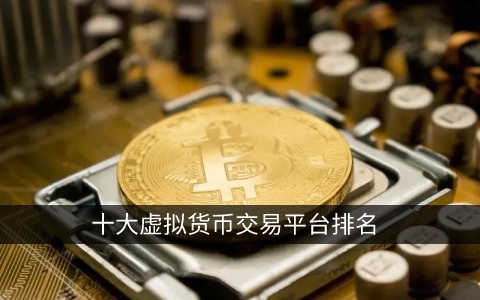 10大虚拟货币交易平台排名权威榜单投资必看